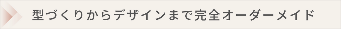 型づくりからデザインまで完全オーダーメイド