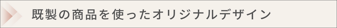 既製の商品を使ったオリジナルデザイン