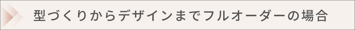 型づくりからデザインまで完全オーダーメイド